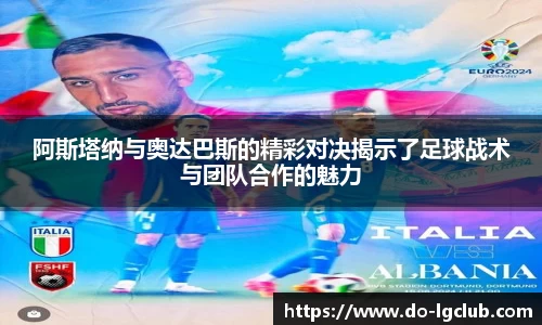 阿斯塔纳与奥达巴斯的精彩对决揭示了足球战术与团队合作的魅力